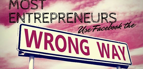 Most Entrepreneurs Use Facebook the Wrong Way